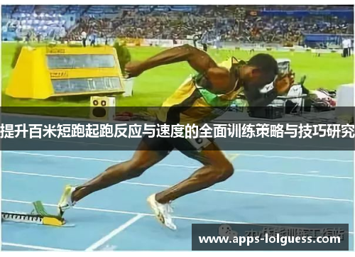 提升百米短跑起跑反应与速度的全面训练策略与技巧研究