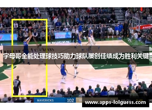 字母哥全能处理球技巧助力球队屡创佳绩成为胜利关键