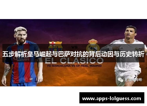五步解析皇马崛起与巴萨对抗的背后动因与历史转折