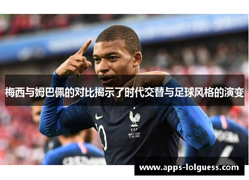 梅西与姆巴佩的对比揭示了时代交替与足球风格的演变