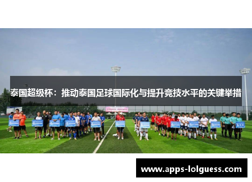 泰国超级杯：推动泰国足球国际化与提升竞技水平的关键举措