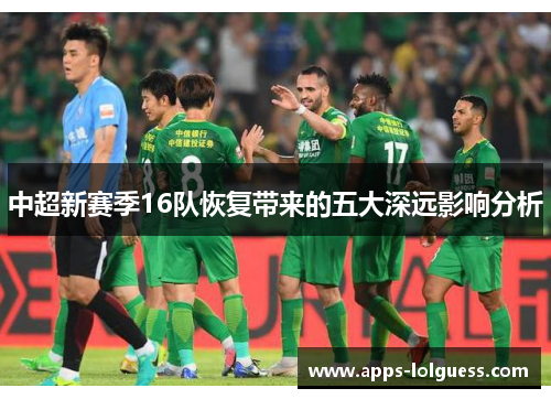 中超新赛季16队恢复带来的五大深远影响分析