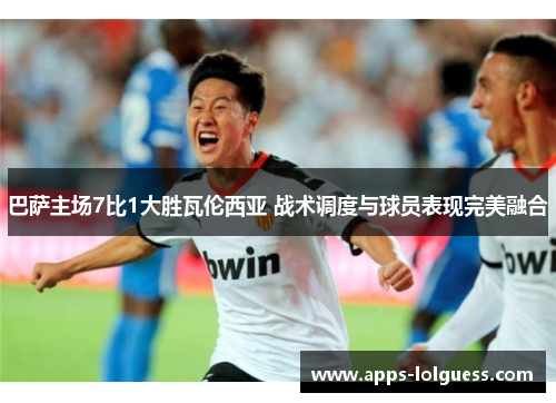 巴萨主场7比1大胜瓦伦西亚 战术调度与球员表现完美融合