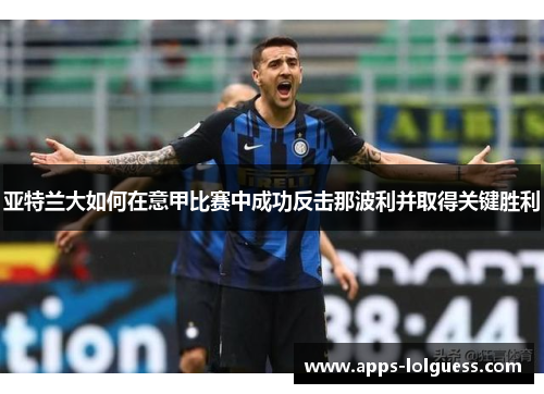 亚特兰大如何在意甲比赛中成功反击那波利并取得关键胜利