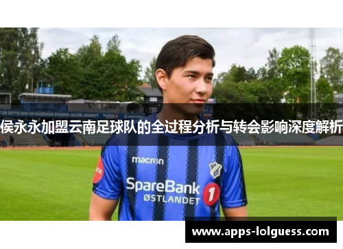 侯永永加盟云南足球队的全过程分析与转会影响深度解析