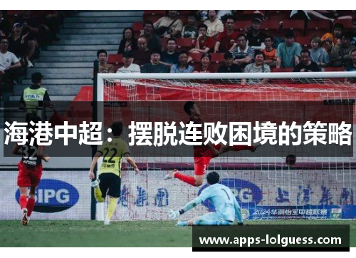 海港中超：摆脱连败困境的策略