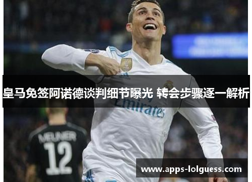 皇马免签阿诺德谈判细节曝光 转会步骤逐一解析