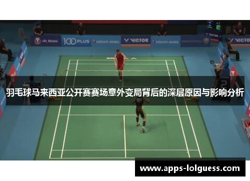 羽毛球马来西亚公开赛赛场意外变局背后的深层原因与影响分析