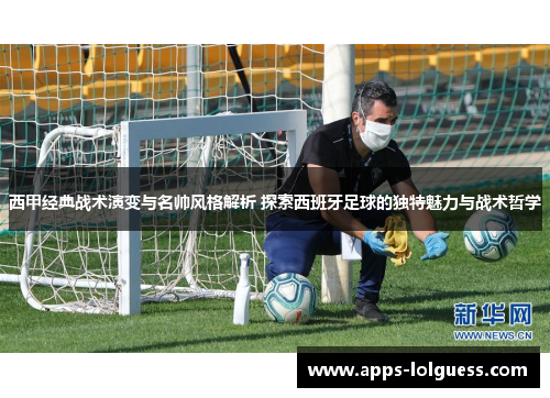 西甲经典战术演变与名帅风格解析 探索西班牙足球的独特魅力与战术哲学