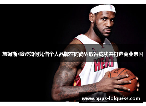 詹姆斯·哈登如何凭借个人品牌在时尚界取得成功并打造商业帝国