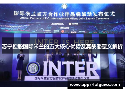 苏宁控股国际米兰的五大核心优势及其战略意义解析