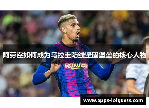 阿劳霍如何成为乌拉圭防线坚固堡垒的核心人物