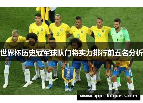 世界杯历史冠军球队门将实力排行前五名分析