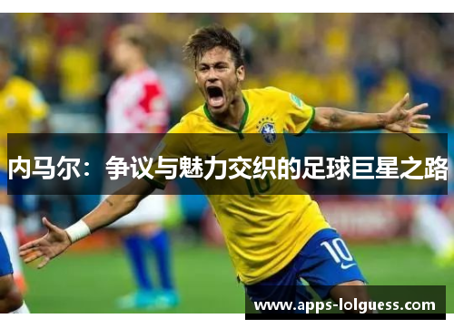 内马尔：争议与魅力交织的足球巨星之路