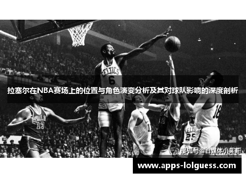 拉塞尔在NBA赛场上的位置与角色演变分析及其对球队影响的深度剖析