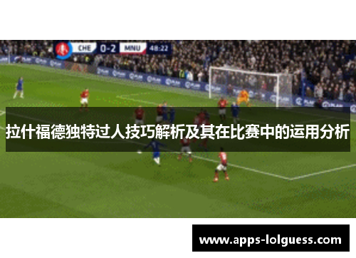 拉什福德独特过人技巧解析及其在比赛中的运用分析